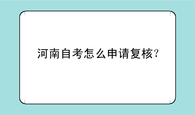 河南自考怎么申请复核？