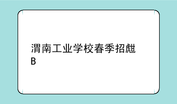 渭南工业学校春季招生吗