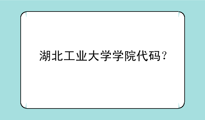 湖北工业大学学院代码？