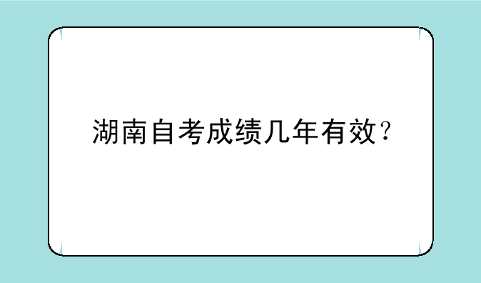 湖南自考成绩几年有效？