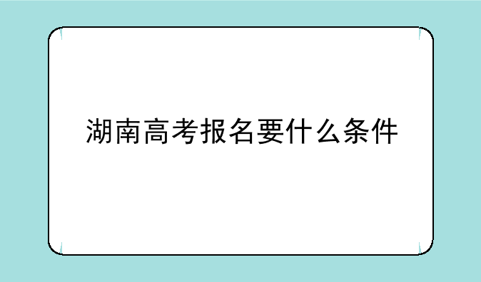 湖南高考报名要什么条件