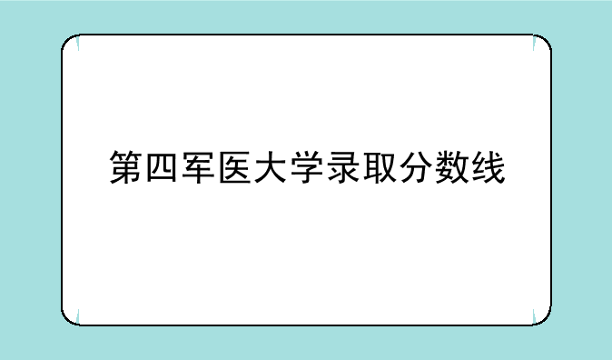 第四军医大学录取分数线