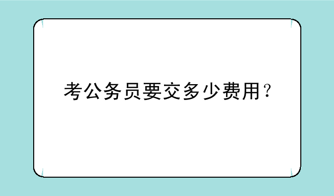 考公务员要交多少费用？