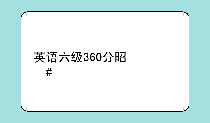 英语六级360分是什么水平