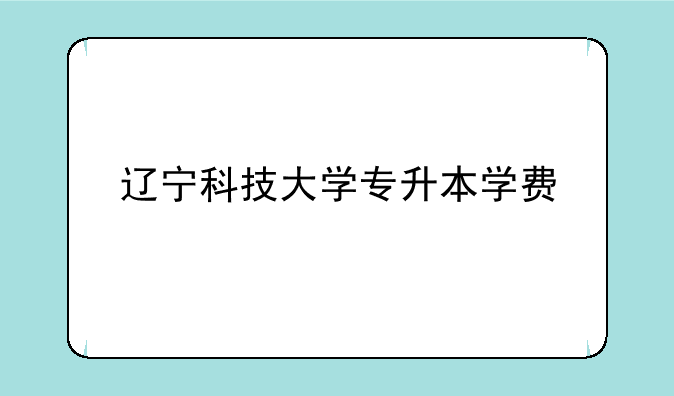 辽宁科技大学专升本学费