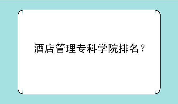 酒店管理专科学院排名？
