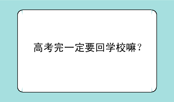 高考完一定要回学校嘛？