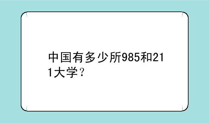 中国有多少所985和211大学？