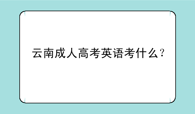 云南成人高考英语考什么？
