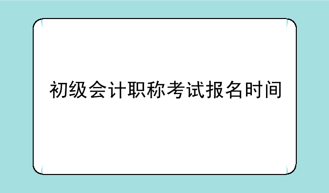 初级会计职称考试报名时间