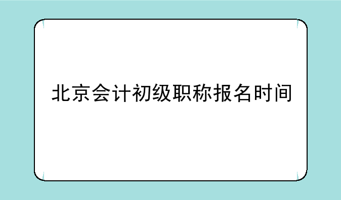 北京会计初级职称报名时间