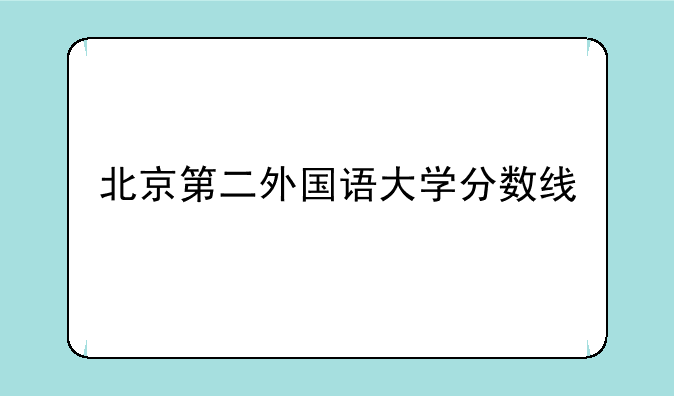 北京第二外国语大学分数线