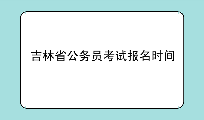 吉林省公务员考试报名时间