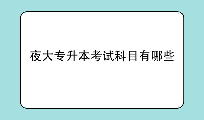 夜大专升本考试科目有哪些