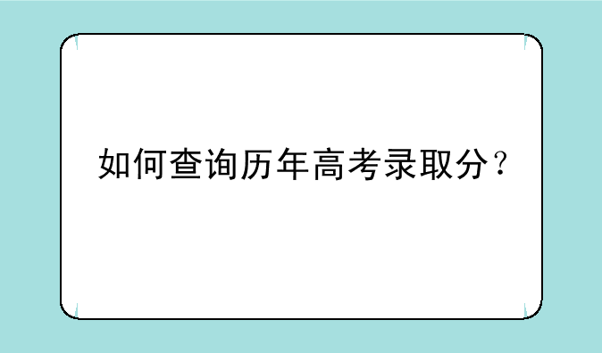 如何查询历年高考录取分？