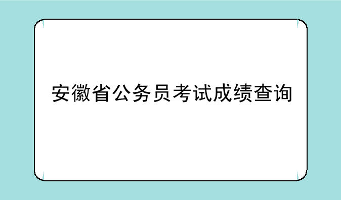 安徽省公务员考试成绩查询