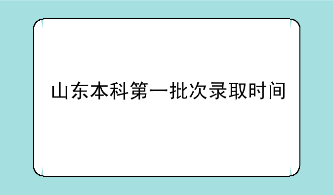 山东本科第一批次录取时间