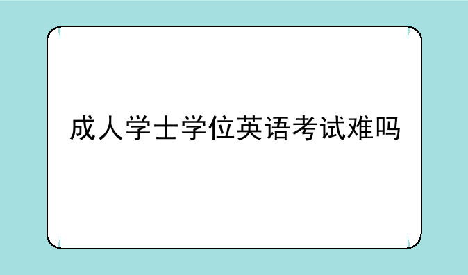 成人学士学位英语考试难吗