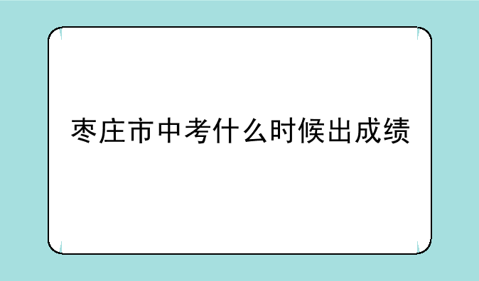 枣庄市中考什么时候出成绩