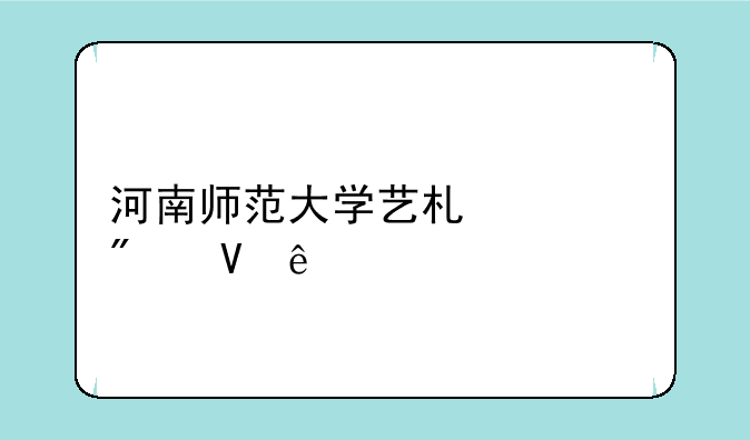 河南师范大学艺术类分数线