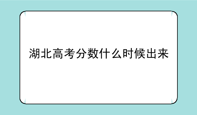 湖北高考分数什么时候出来
