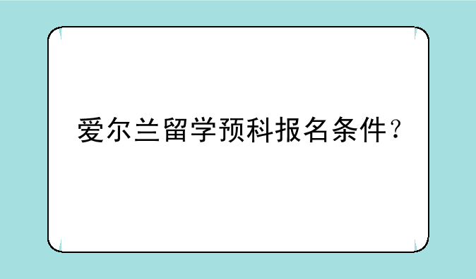 爱尔兰留学预科报名条件？