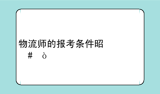 物流师的报考条件是什么？