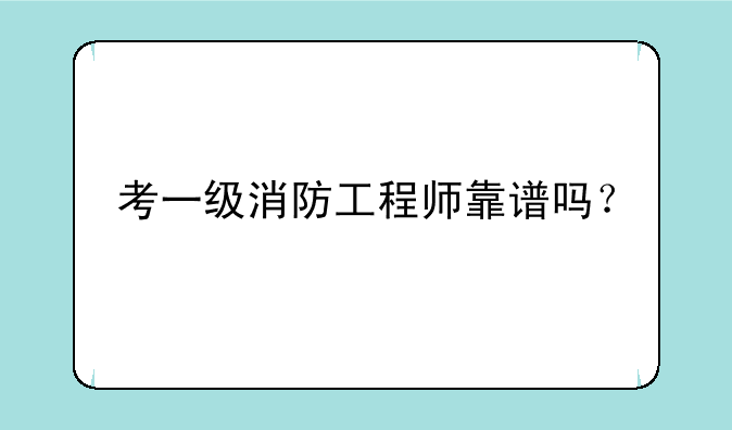 考一级消防工程师靠谱吗？