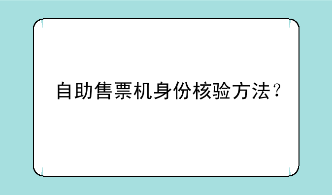 自助售票机身份核验方法？