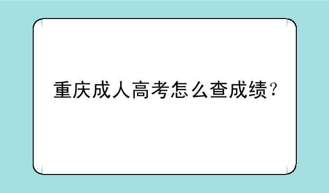 重庆成人高考怎么查成绩？