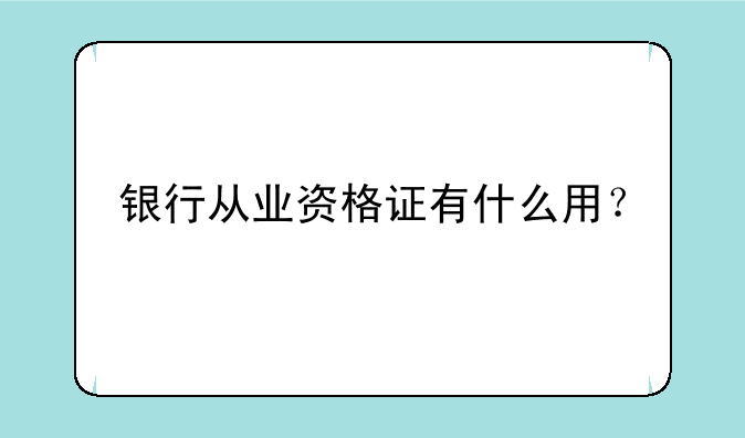 银行从业资格证有什么用？