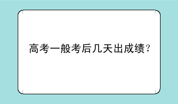高考一般考后几天出成绩？