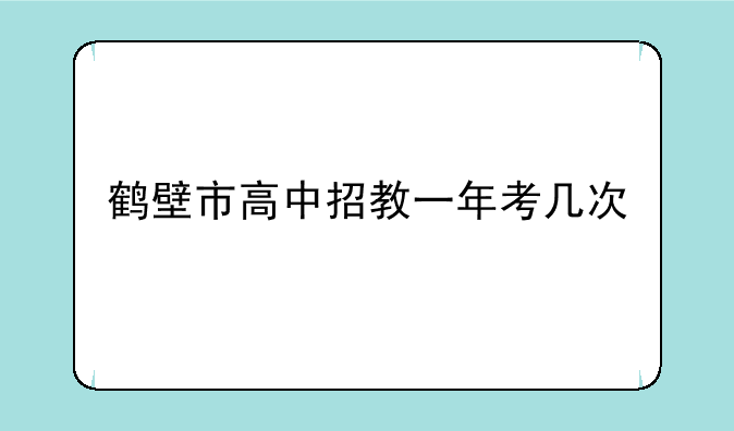 鹤壁市高中招教一年考几次