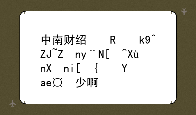 中南财经政法大学的录取分数线是多少啊？