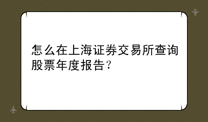怎么在上海证券交易所查询股票年度报告？