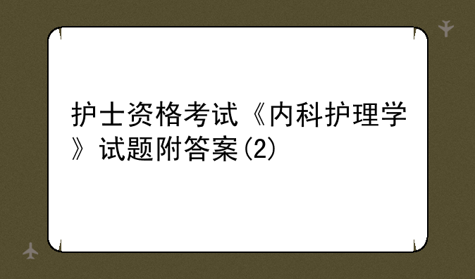 护士资格考试《内科护理学》试题附答案(2)