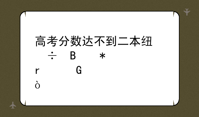 高考分数达不到二本线能否报考本科学校？