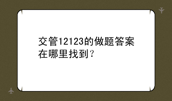 交管12123的做题答案在哪里找到？