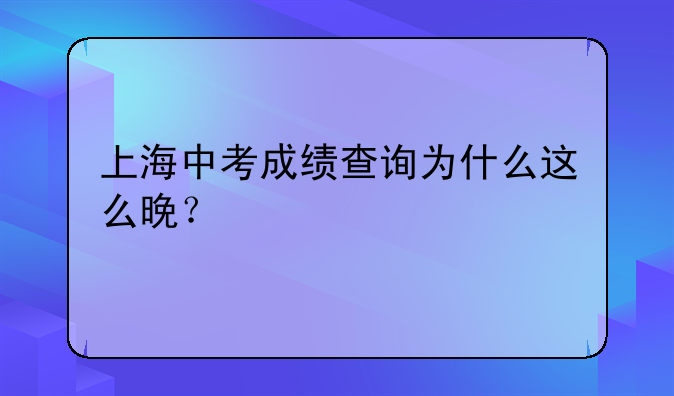 上海中考成绩查询为什么这么晚？