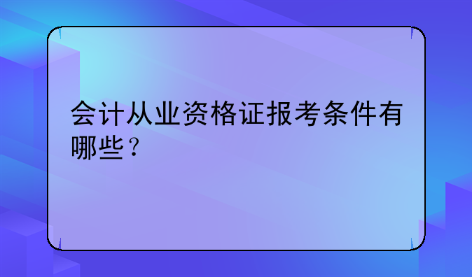 会计从业资格证报考条件有哪些？