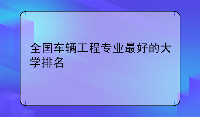 全国车辆工程专业最好的大学排名