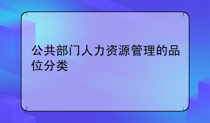 公共部门人力资源管理的品位分类