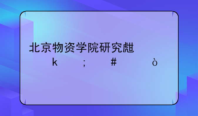 北京物资学院研究生就业怎么样？