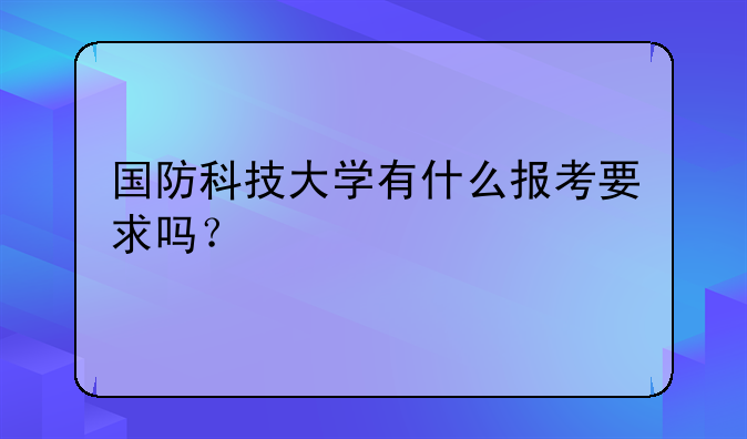 国防科技大学有什么报考要求吗？