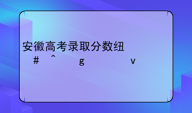 安徽高考录取分数线什么时候出来