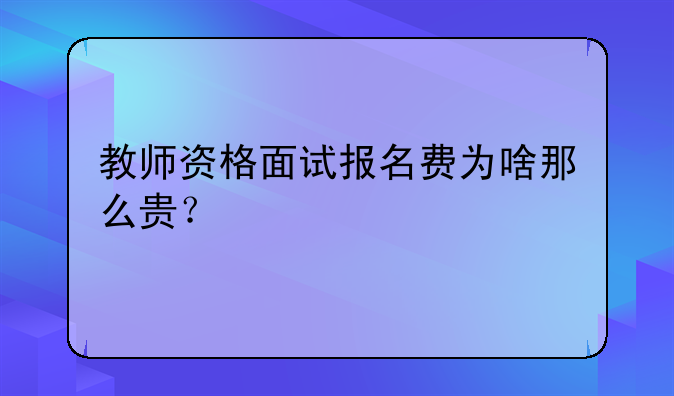 教师资格面试报名费为啥那么贵？