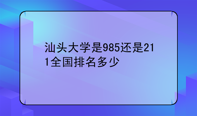 汕头大学是985还是211全国排名多少