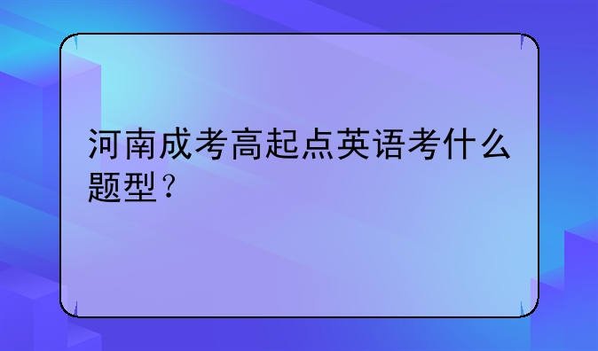 河南成考高起点英语考什么题型？