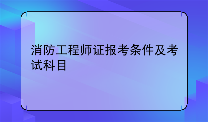 消防工程师证报考条件及考试科目