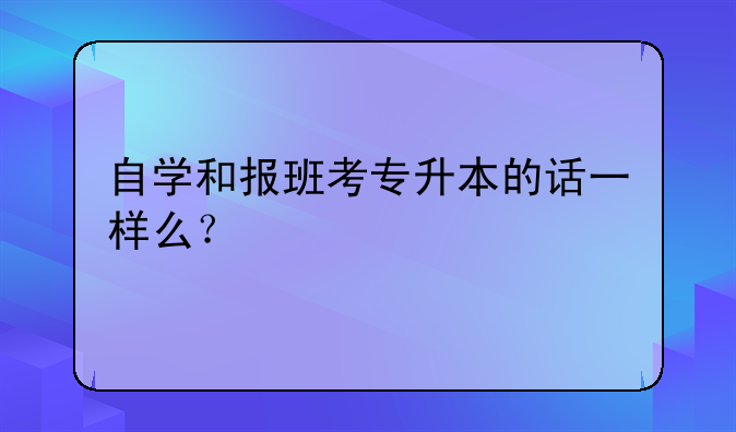 自学和报班考专升本的话一样么？
